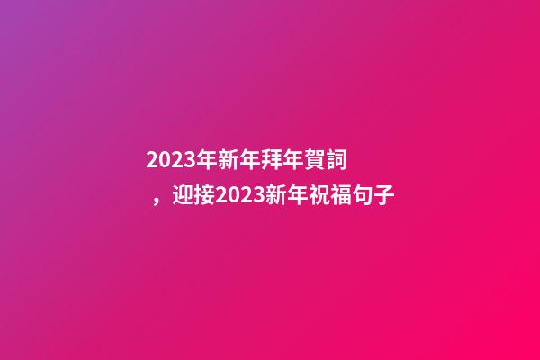 2023年新年拜年賀詞，迎接2023新年祝福句子